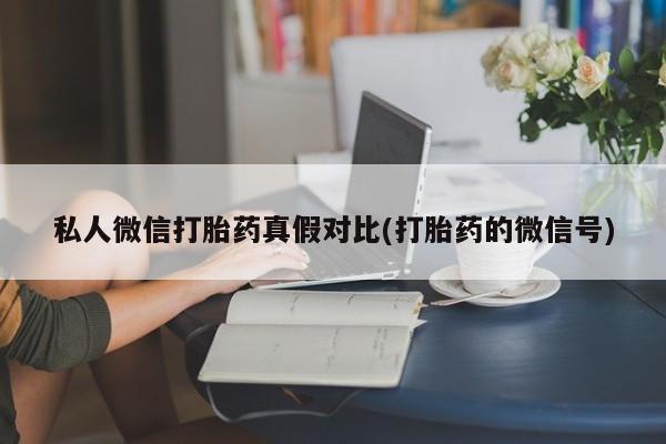 正品打胎药微信购买方式私人微信打胎药真假对比(打胎药的微信号)