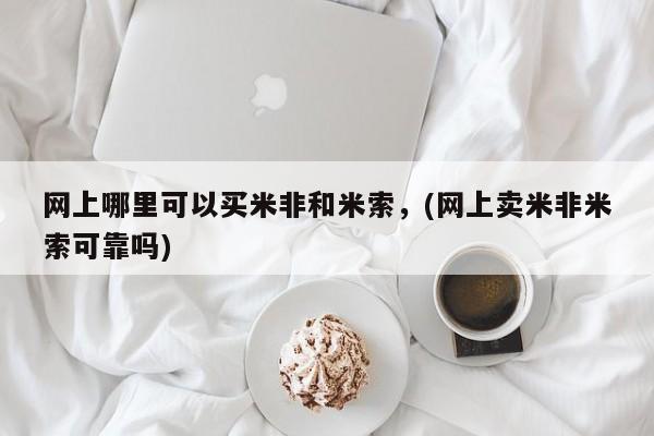 正品打胎药微信购买方式网上哪里可以买米非和米索，(网上卖米非米索可靠吗)