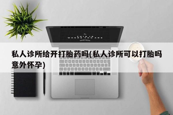 正品打胎药微信购买方式私人诊所给开打胎药吗(私人诊所可以打胎吗意外怀孕)