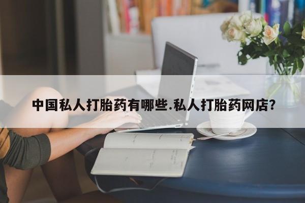 正品打胎药微信购买方式中国私人打胎药有哪些.私人打胎药网店？