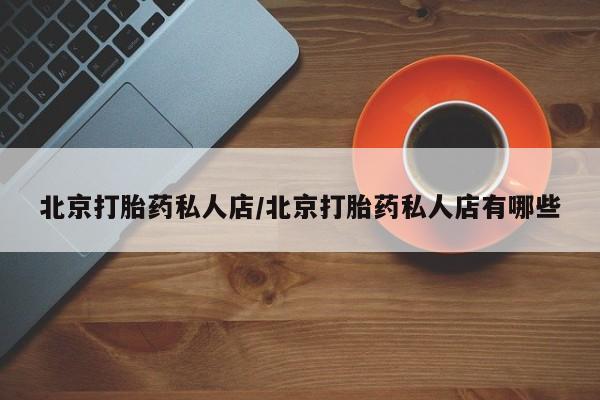 正品打胎药微信购买方式北京打胎药私人店/北京打胎药私人店有哪些