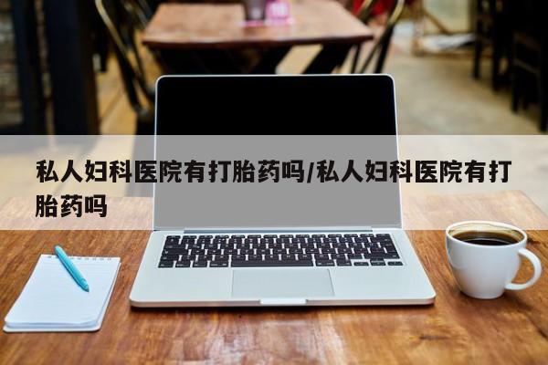 正品打胎药微信购买方式私人妇科医院有打胎药吗/私人妇科医院有打胎药吗