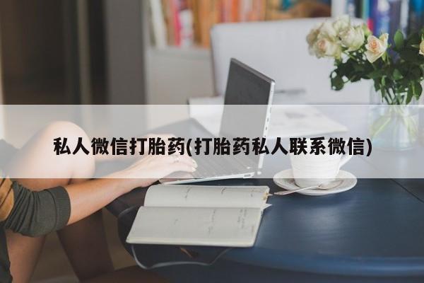 正品打胎药微信购买方式私人微信打胎药(打胎药私人联系微信)