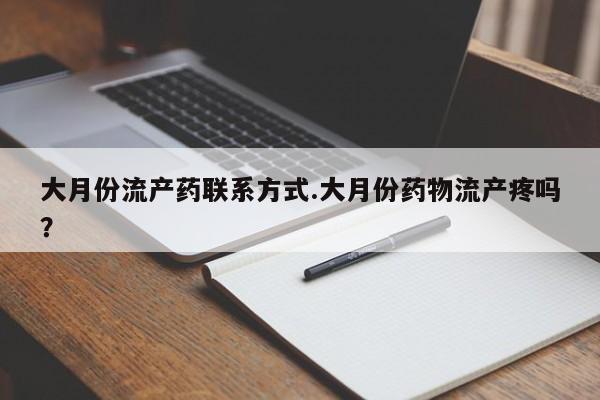 正品打胎药微信购买方式大月份流产药联系方式.大月份药物流产疼吗？