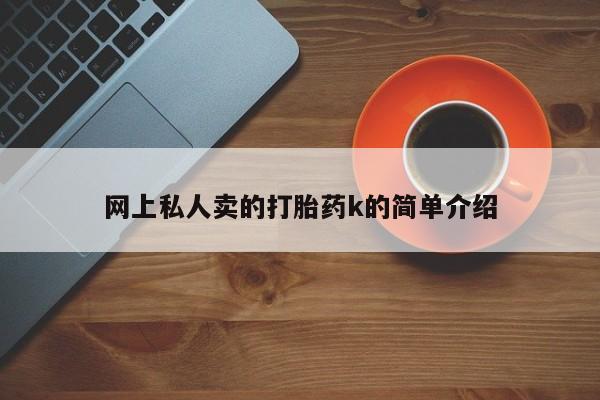 正品打胎药微信购买方式网上私人卖的打胎药k的简单介绍