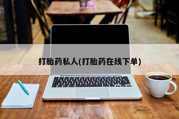 正品打胎药微信购买方式打胎药私人(打胎药在线下单)