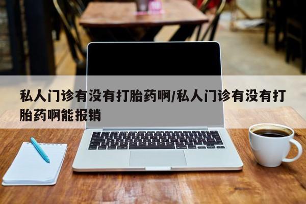 正品打胎药微信购买方式私人门诊有没有打胎药啊/私人门诊有没有打胎药啊能报销