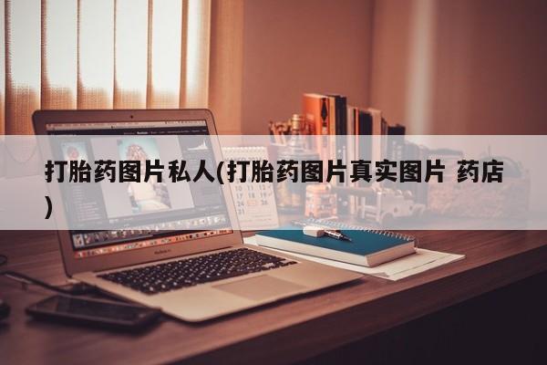 正品打胎药微信购买方式打胎药图片私人(打胎药图片真实图片 药店)