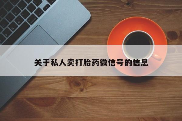 正品打胎药微信购买方式关于私人卖打胎药微信号的信息