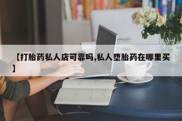 正品打胎药微信购买方式【打胎药私人店可靠吗,私人堕胎药在哪里买】