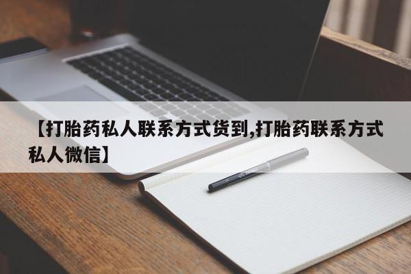 正品打胎药微信购买方式【打胎药私人联系方式货到,打胎药联系方式私人微信】