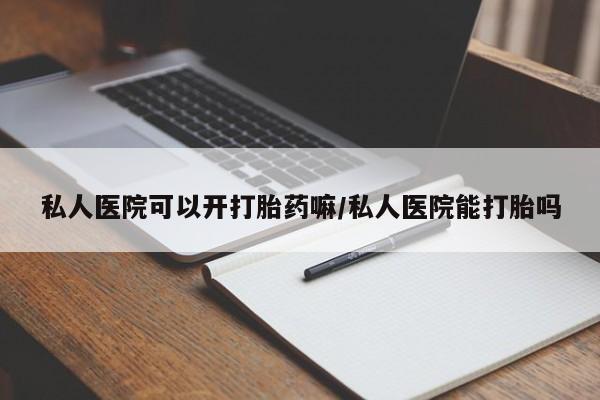 正品打胎药微信购买方式私人医院可以开打胎药嘛/私人医院能打胎吗