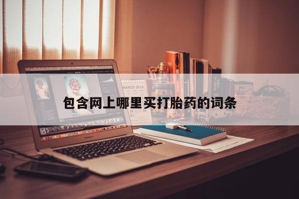 正品打胎药微信购买方式包含网上哪里买打胎药的词条