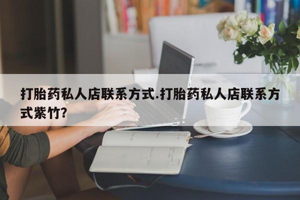 正品打胎药微信购买方式打胎药私人店联系方式.打胎药私人店联系方式紫竹？