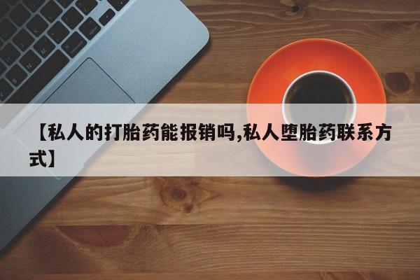 正品打胎药微信购买方式【私人的打胎药能报销吗,私人堕胎药联系方式】