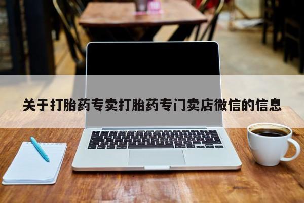 正品打胎药微信购买方式关于打胎药专卖打胎药专门卖店微信的信息