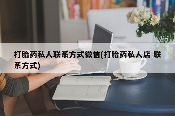 正品打胎药微信购买方式打胎药私人联系方式微信(打胎药私人店 联系方式)