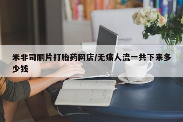 正品打胎药微信购买方式米非司酮片打胎药网店/无痛人流一共下来多少钱