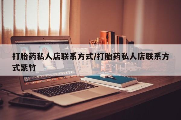 正品打胎药微信购买方式打胎药私人店联系方式/打胎药私人店联系方式紫竹