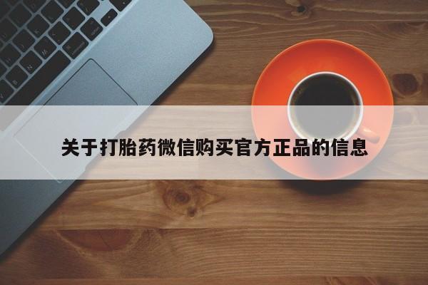 正品打胎药微信购买方式关于打胎药微信购买官方正品的信息