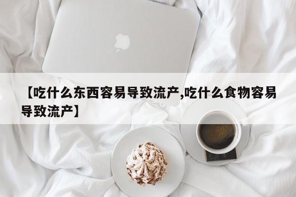 正品打胎药微信购买方式【吃什么东西容易导致流产,吃什么食物容易导致流产】