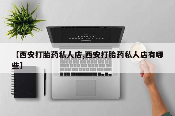 正品打胎药微信购买方式【西安打胎药私人店,西安打胎药私人店有哪些】