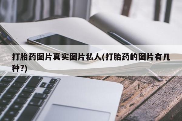 正品打胎药微信购买方式打胎药图片真实图片私人(打胎药的图片有几种?)
