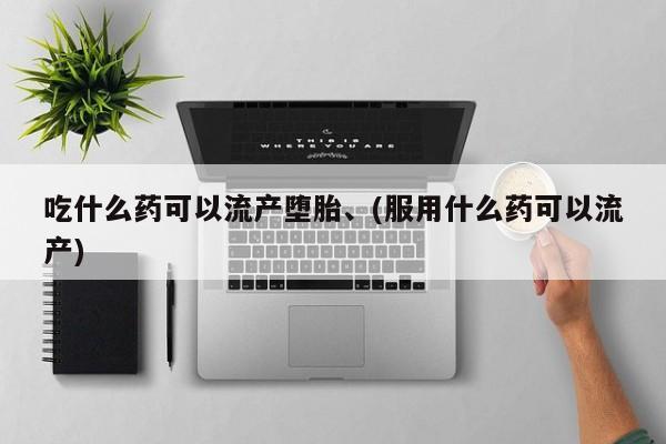正品打胎药微信购买方式吃什么药可以流产堕胎、(服用什么药可以流产)