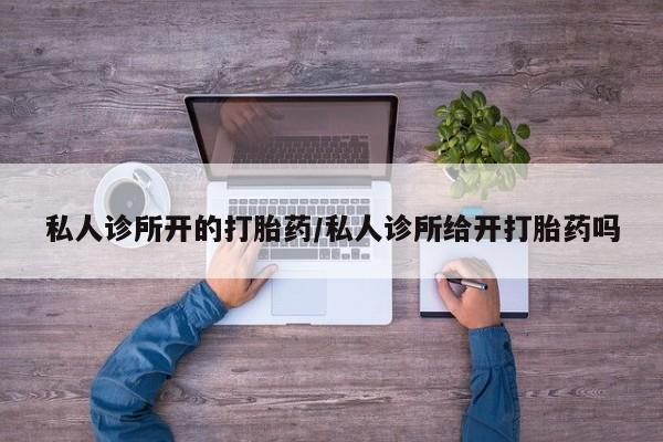 正品打胎药微信购买方式私人诊所开的打胎药/私人诊所给开打胎药吗