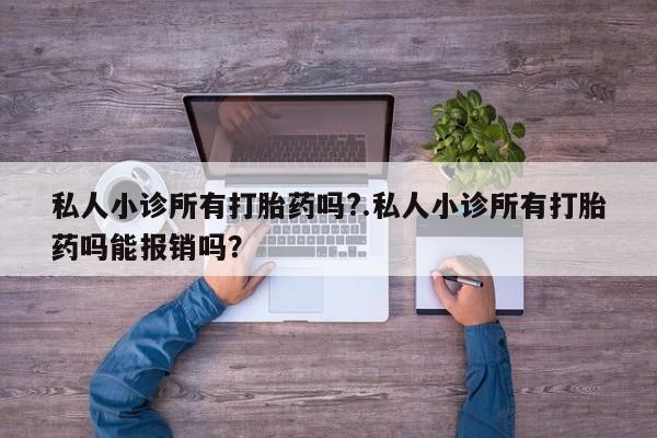 正品打胎药微信购买方式私人小诊所有打胎药吗?.私人小诊所有打胎药吗能报销吗？