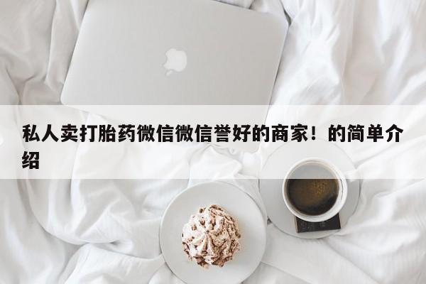 正品打胎药微信购买方式私人卖打胎药微信微信誉好的商家！的简单介绍