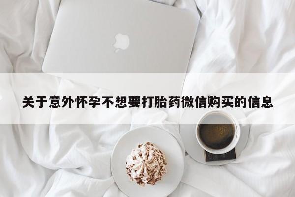 正品打胎药微信购买方式关于意外怀孕不想要打胎药微信购买的信息