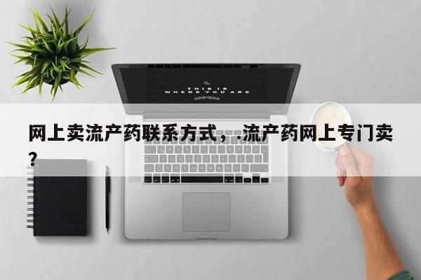 正品打胎药微信购买方式网上卖流产药联系方式，.流产药网上专门卖？