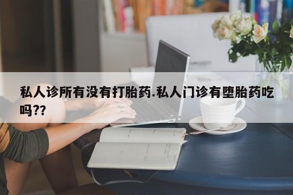 正品打胎药微信购买方式私人诊所有没有打胎药.私人门诊有堕胎药吃吗?？