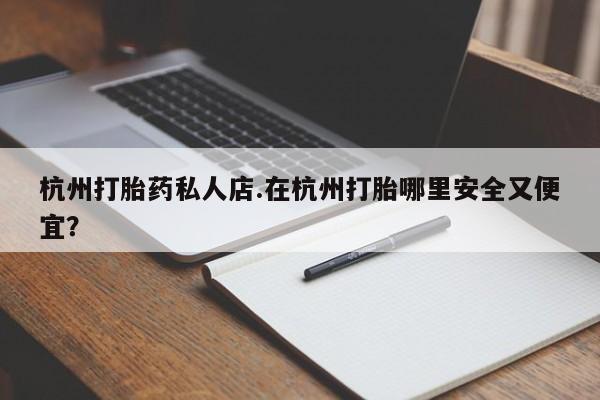 正品打胎药微信购买方式杭州打胎药私人店.在杭州打胎哪里安全又便宜？