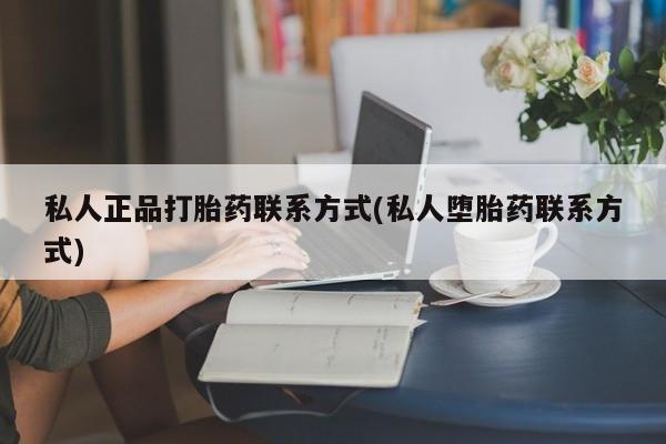 正品打胎药微信购买方式私人正品打胎药联系方式(私人堕胎药联系方式)