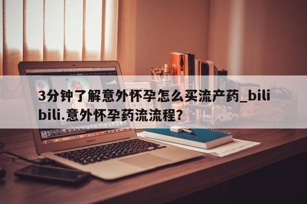 正品打胎药微信购买方式3分钟了解意外怀孕怎么买流产药_bilibili.意外怀孕药流流程?